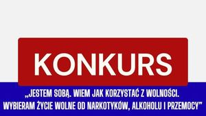 „Jestem sobą. Wiem jak korzystać z wolności. Wybieram życie wolne od narkotyków, alkoholu i przemocy” - konkurs